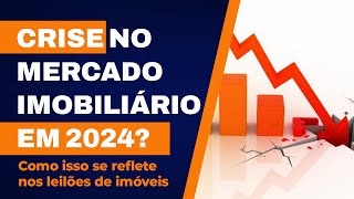 CRISE NO MERCADO IMOBILIÁRIO EM 2024 como isso se reflete nos leilões de imóveis [upl. by Uzziel]