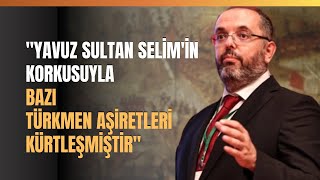 quotYavuz Sultan Selimin Korkusuyla Bazı Türkmen Aşiretleri Kürtleşmiştirquot [upl. by Ynots]