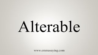 How To Say Alterable [upl. by Alrich]