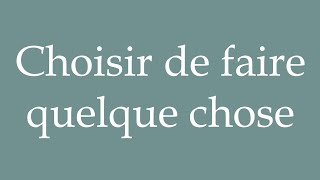 How to Pronounce Choisir de faire quelque chose Choose to do something in French [upl. by Ellennahc]