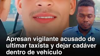 APRESAN VIGILANTE ACUSADO DE ULTIMAR TAXISTA Y DEJAR CADÁVER DENTRO DEL CARRO EN LA CAPITAL [upl. by Devol]