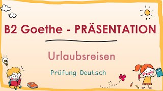 URLAUBSREISE  B2 Präsentation  Goethe Zertifikat  Sprechen Teil 1 [upl. by Zorine]