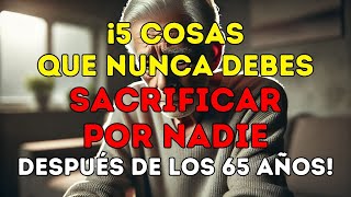 ¡5 cosas que NUNCA DEBES SACRIFICAR POR NADIE después de los 65 años  Lecciones de vida [upl. by Odo]