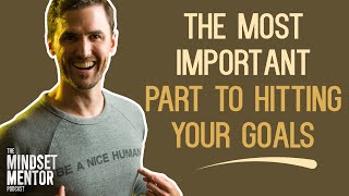 The Most Important Part To Hitting Your Goals  The Mindset Mentor Podcast [upl. by Gayla]