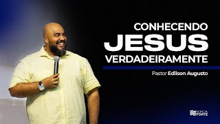 CONHECENDO JESUS VERDADEIRAMENTE  Pr Edilson Augusto [upl. by Curcio]