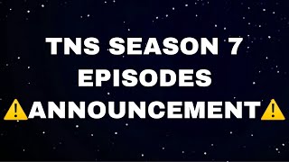 TNS SEASON 7 EPISODES  ⚠️ANNOUNCEMENT⚠️ [upl. by Rebecka]