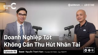 Doanh Nghiệp Tốt Không Cần Thu Hút Nhân Tài  Nguyễn Thành Nam  Cựu TGĐ FPT  BEHINDTHEC EP 5 [upl. by Azar]