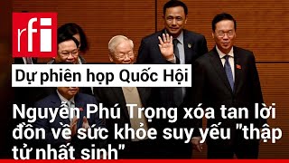 Dự phiên họp Quốc Hội Nguyễn Phú Trọng xóa tan lời đồn về sức khỏe suy yếu quotthập tử nhất sinhquot [upl. by Ahseiyt777]