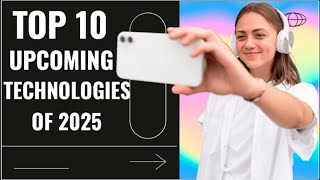 Top 10 Upcoming Technologies of 2025 [upl. by Anuat878]