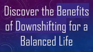 Discover the Benefits of Downshifting for a Balanced Life [upl. by Uttasta871]