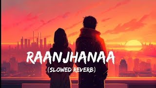 Raanjhana  Arijit Singh Song  Slowed And Reverb Lofi Mix [upl. by Koenraad]