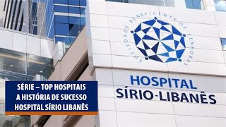 Série Top Hospitais  Conhecendo a história de Sucesso do Sírio Libanês [upl. by Arbrab163]