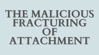 The Malicious Fracturing of Attachment [upl. by Hairam284]