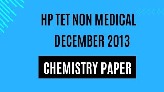 HP TET NON MEDICAL DEC 2013 CHEMISTRY SECTION [upl. by Einnaffit]