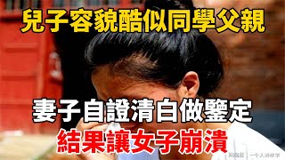 兒子容貌酷似同學父親，妻子自證清白做鑒定，結果讓女子崩潰 [upl. by Bannister264]