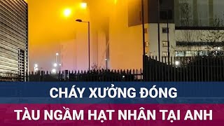 Cháy lớn tại xưởng đóng tàu ngầm hạt nhân cho Hải quân Hoàng gia Anh Nhiều người hít khí độc [upl. by Axela]