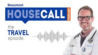 the Travel Health episode  Beaumont HouseCall Podcast [upl. by Yaja]