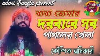 বাবা তোমার দরবারে সব পাগলের খেলা। কৌশিক অধিকারী। Baba Tomar Dorbare Sob Pagoler Khela।2024 [upl. by Ela]