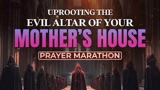 Uprooting The Evil Altar Of Your Mothers House Prayer Marathon [upl. by Asseret]