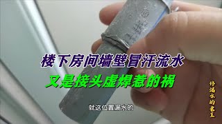 楼下房间墙壁冒汗流水，又是接头虚焊惹的祸 [upl. by Crespo]