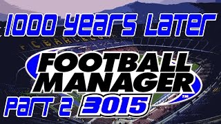 1000 YEARS LATER  Part 2  3015 Football Manager Save  Football Manager 2015 [upl. by Yntirb267]