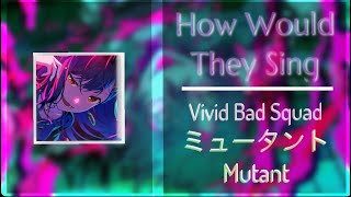 How Would Vivid Bad Squad Sing ミュータントMutant  Distribution by Ailas [upl. by Klute701]