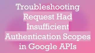 Troubleshooting Request Had Insufficient Authentication Scopes in Google APIs [upl. by Reube92]