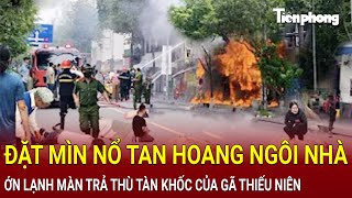 Bản tin thời sự Đặt mìn nổ tan hoang ngôi nhà ớn lạnh màn trả thù tàn khốc của gã thiếu niên [upl. by Nahtanaoj851]