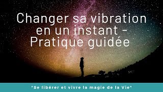 Changer sa vibration en un instant  Pratique guidée [upl. by Beach]