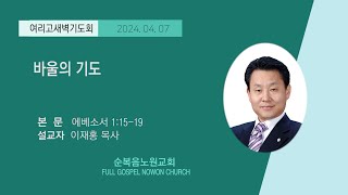 순복음노원교회 여리고새벽기도회 ㅣ바울의 기도 ㅣ 이재홍 목사 ㅣ 2024년 04월 07일 [upl. by Burg8]