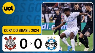 CORINTHIANS 0 X 0 GRÊMIO  COPA DO BRASIL 2024 VEJA OS MELHORES MOMENTOS [upl. by Yblok]