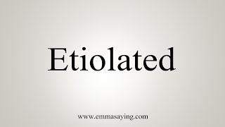 How To Say Etiolated [upl. by Andras]