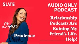 Relationship Podcasts Are Ruining My Friends Life Help  Dear Prudence [upl. by Egidio]