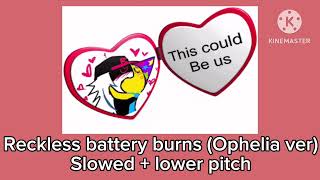 Reckless battery burns Ophelia ver  Slowed  lower pitch [upl. by Nikoletta]