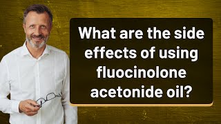 What are the side effects of using fluocinolone acetonide oil [upl. by Arch457]