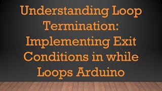 Understanding Loop Termination Implementing Exit Conditions in while Loops Arduino [upl. by Ellemac]