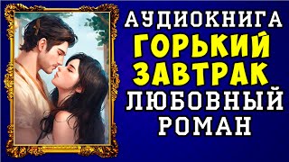 😱 АУДИОКНИГА ЛЮБОВНЫЙ РОМАН ГОРЬКИЙ ЗАВТРАК 😱 ПОЛНАЯ ВЕРСИЯ 😱 НОВИНКА 2023 😱 [upl. by Ierna492]