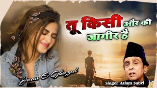 प्यार भरी ग़ज़ल  Tu Kisi Aur Ki Jagir Hai  तू किसी और की जागीर है  Aslam Sabri  Dard Bhari Ghazal [upl. by Ajay]