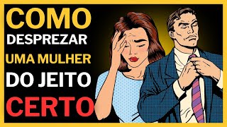 Como Desprezar uma Mulher do Jeito Certo 6 Passos Simples que Ela Não Vai Esquecer [upl. by Winzler463]