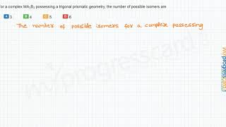 For a complex MA3B3 possessing a trigonal prismatic geometry the number of possible isomers are [upl. by Enneyehs194]