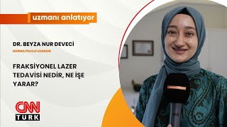 CNN TÜRK  UZMANI ANLATIYOR  FRAKSİYONEL LAZER TEDAVİSİ NEDİR NE İŞE YARAR  DR BEYZA NUR DEVECİ [upl. by Ellan]