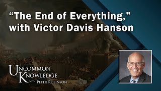 “The End of Everything” with Victor Davis Hanson  Uncommon Knowledge [upl. by Uba]