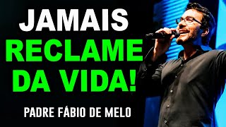 DEIXE DE RECLAMAR DA SUA VIDA E VOCÊ VERÁ O QUE ACONTECE  PE FABIO DE MELO [upl. by Annayhs]