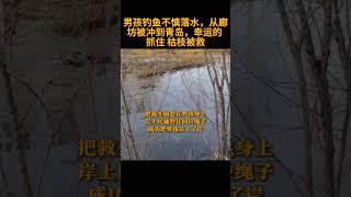 男孩钓鱼不慎落水，从廊坊被冲到青岛，幸运的 抓住 枯枝被救 人生百态 人生百态 社会纪实 社会纪实 正能量 正能量 [upl. by Elem]