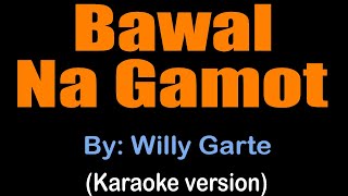 BAWAL NA GAMOT  Willy Garte karaoke version [upl. by Tommi867]