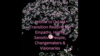 Imbolc to Ostara Transition Reading for Empaths Highly Sensitive People Changemakers amp Visionaries [upl. by Notlok]