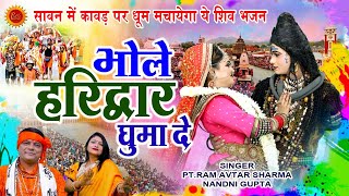 सावन में कावड़ पर धूम मचायेगा ये शिव भजन  भोले हरिद्वार घुमा दे  PtRamAvtar Sharma Nandni Gupta [upl. by Dorwin901]