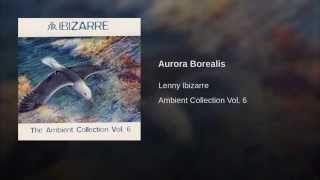 Lenny Ibizarre  Ambient Collection Vol 6  Aurora Borealis [upl. by Brannon771]