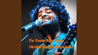 Ye Tune Kya Kiya Arijit Singh Version [upl. by Mitman]