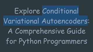 Explore Conditional Variational Autoencoders A Comprehensive Guide for Python Programmers [upl. by Jenei]